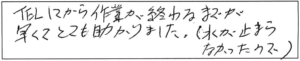 TELしてから作業が終わるまでが早くて、とても助かりました。（水が止まらなかったので）