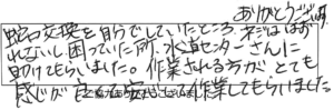 ありがとうございます。蛇口交換を自分でしていたところ、ネジははずれないし困っていた所、水道センターさんに助けてもらいました。作業される方が、とても感じが良くて安心して作業してもらいました。 