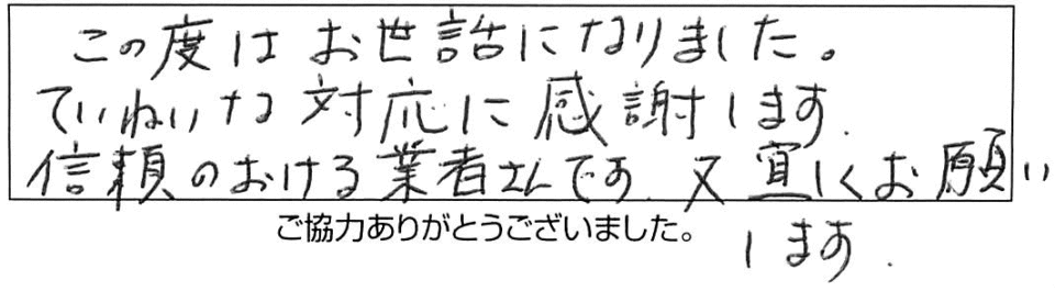 この度はお世話になりました。ていねいな対応に感謝します。信頼のおける業者さんです。又、宜しくお願いします。