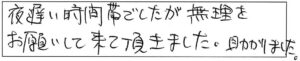 夜遅い時間帯でしたが、無理をお願いして来て頂きました。助かりました。 