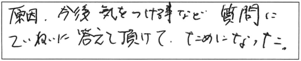 原因、今後気をつける事など、質問にていねいに答えて頂けて、ためになった。