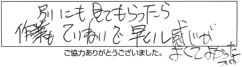 別にも見てもらったら、作業もていねいで早いし、感じがよくてよかったです。