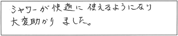 シャワーが快適に使えるようになり、大変助かりました。 