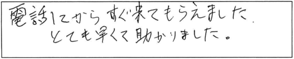 電話してから、すぐ来てもらえました。とても早くて助かりました。