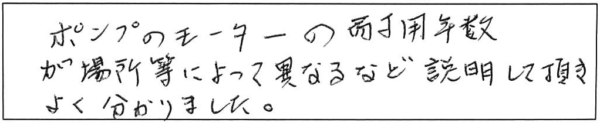 ポンプのモーターの耐用年数が場所等によって異なるなど、説明して頂きよく分かりました。