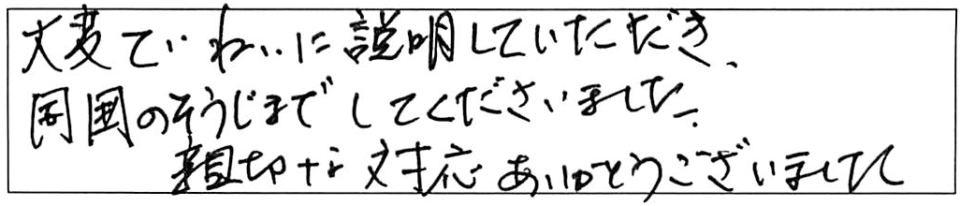 大変ていねいに説明していただき、周囲の掃除までしてくださいました。親切な対応ありがとうございました。 