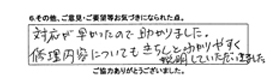 対応が早かったので助かりました。修理内容についてもきちんとわかりやすく説明していただきました。