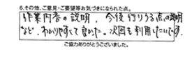 作業内容の説明、今後起こりうる点の説明など、わかりやすくて良かった。次回も利用したいです。