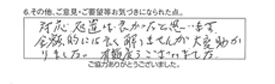 対応処置は、良かったと思います。金額的には良く解りませんが、大変助かりました。有難うございました。