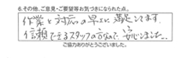 作業と対応の早さに満足しています。信頼できるスタッフの方なので、安心しました。