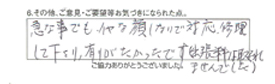 急な事でも、嫌な顔しないで対応、修理して下さり、有りがたかったです。