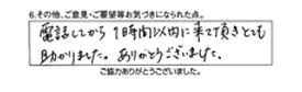 電話してから1時間以内に来て頂き、とても助かりました。ありがとうございました。