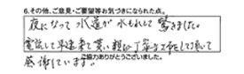 夜になって水道が水漏れして驚きました。電話して早速来て貰い親切・丁寧な工事をして頂いて感謝しています。