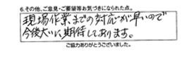 現場作業までの対応が早いので今後大いに期待しております。