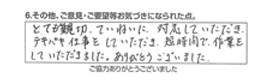 とても親切、ていねいに、対応していただき、テキパキ仕事をしていただき、短時間で作業をしていただきました。ありがとうございました。