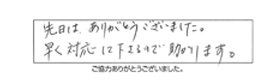 先日は、ありがとうございました。早く対応して下さるので助かります。