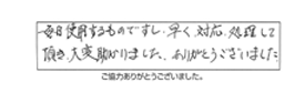 毎日使用するものですし、早く対応処理して頂き大変助かりました。ありがとうございました。