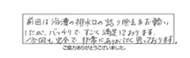 前回は浴槽の排水口の詰り除去をお願いしたが、バッチリですごく満足しております。今回も完全で非常にありがたく思っております。