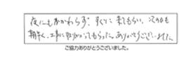 夜にもかかわらず、すぐに来てもらい、次の日も朝早く、工事に取りかかってもらった。ありがとうございました。