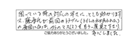 困っている時の対応の早さに、とても助かります。又、藤原氏が前回のトラブル（トイレの水があふれた）の原因になった、外のマス（？）をもう一度見て下さり安心しました。