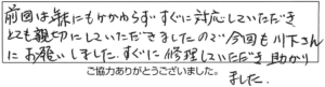 前回は年末にもかかわらず、すぐに対応していただき、とても親切にしていただきましたので、今回も川下さんにお願いしました。すぐに修理していただき助かりました。