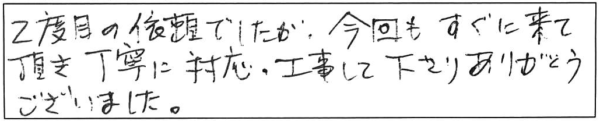 2度目の依頼でしたが、今回もすぐに来て頂き、丁寧に対応・工事して下さり、ありがとうございました。