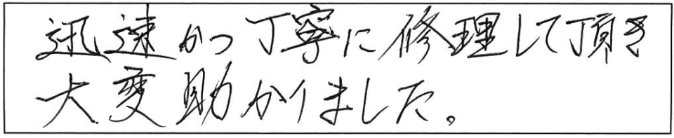 迅速かつ丁寧に修理して頂き大変助かりました。