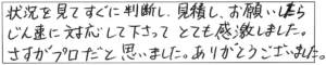 状況を見てすぐに判断し、見積し、お願いしたら、迅速に対応して下さって、とても感激しました。さすがプロだと思いました。ありがとうございました。