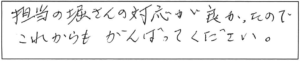 担当の堀さんの対応が良かったので、これからも、がんばってください。