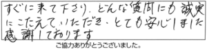 すぐに来て下さり、どんな質問にも誠実にこたえていただき、とても安心しました。感謝しております。