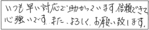 いつも早い対応で助かっています。信頼できて心強いです。また、よろしくお願い致します。