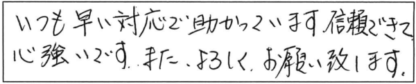 いつも早い対応で助かっています。信頼できて心強いです。また、よろしくお願い致します。