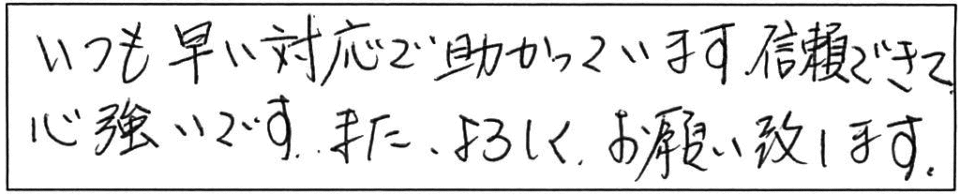 いつも早い対応で助かっています。信頼できて心強いです。また、よろしくお願い致します。