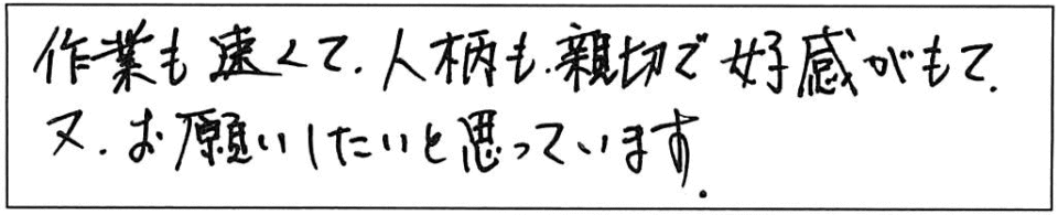 作業も速くて、人柄も親切で好感がもて、又、お願いしたいと思っています。