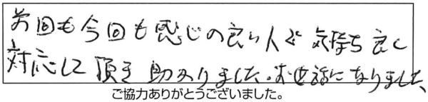 前回も今回も感じの良い人で、気持ち良く対応して頂き助かりました。お世話になりました。