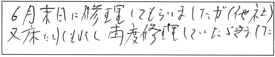 6月末日に修理してもらいましたが（他社）、又、床に水もれし、再度、修理していただきました。