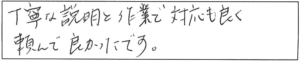 丁寧な説明と作業で対応も良く頼んで良かったです。