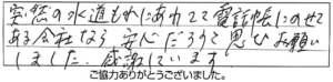 突然の水道もれにあわてて電話帳にのせてある会社なら安心だろうと思いお願いしました。感謝しています。