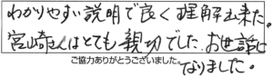 わかりやすい説明で良く理解出来た。宮崎さんはとても親切でした。お世話になりました。