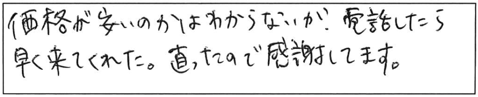 価格が安いのかはわからないが、電話したら早く来てくれた。直ったので感謝してます。