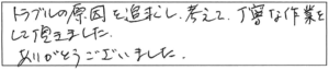 トラブルの原因を追究し、考えて、丁寧な作業をして頂きました。ありがとうございました。