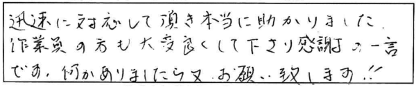 迅速に対応して頂き本当に助かりました。作業員の方も大変良くして下さり感謝の一言です。何かありましたら又、お願い致します！！