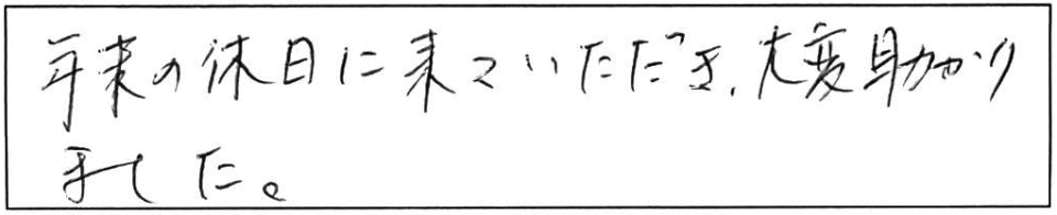 年末の休日に来ていただき、大変助かりました。