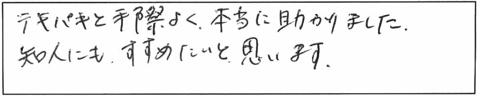 テキパキと手際よく、本当に助かりました。知人にも、すすめたいと思います。