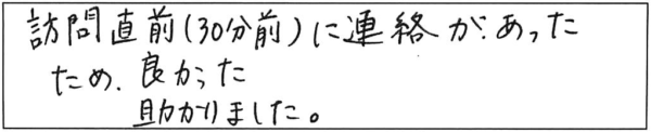 訪問直前（30分前）に連絡があったため、良かった助かりました。