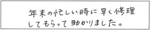 年末の忙しい時に早く修理してもらって助かりました。