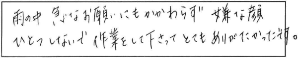 雨の中急なお願いにもかかわらず嫌な顔ひとつしないで作業をして下さってとてもありがたかったです。