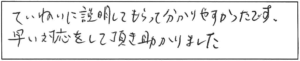 ていねいに説明してもらって分かりやすかったです。早い対応をして頂き助かりました。