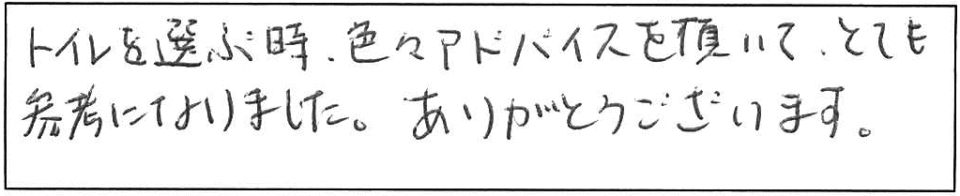 トイレを選ぶ時、色々アドバイスを頂いて、とても参考になりました。ありがとうございます。