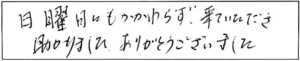 日曜日にもかかわらず、来ていただき助かりました。ありがとうございました。